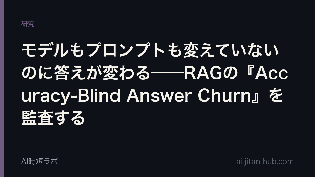 モデルもプロンプトも変えていないのに答えが変わる──RAGの『Accuracy-Blind Answer Churn』を監査するの記事画像