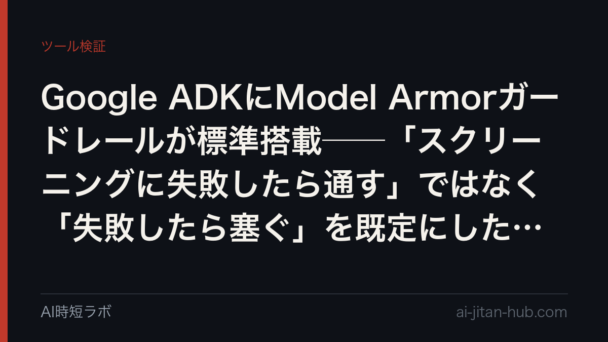 Google ADKにModel Armorガードレールが標準搭載──「スクリーニングに失敗したら通す」ではなく「失敗したら塞ぐ」を既定にした設計の記事画像