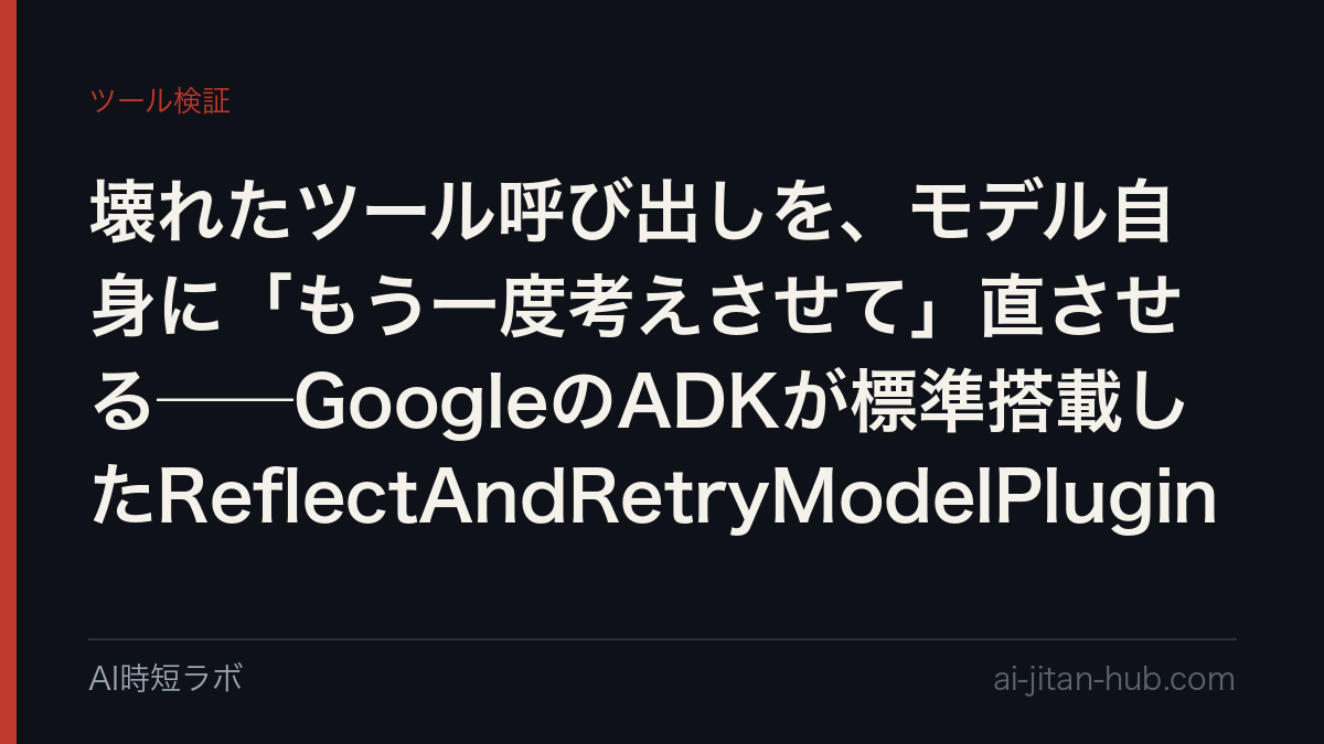 壊れたツール呼び出しを、モデル自身に「もう一度考えさせて」直させる──GoogleのADKが標準搭載したReflectAndRetryModelPlugin