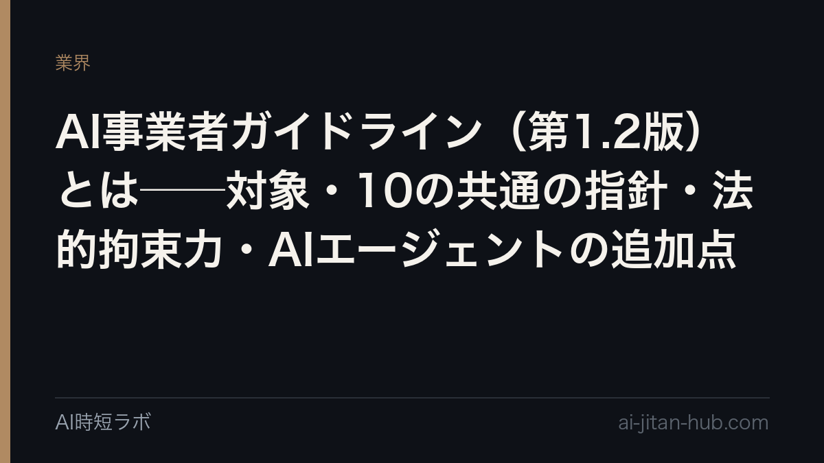 AI事業者ガイドライン（第1.2版）とは──総務省・経産省が2026年3月31日に公表。誰が対象で（AI開発者・提供者・利用者）、10の「共通の指針」は何か、法的拘束力はあるのか、第1.2版で加わった「AIエージェント」「フィジカルAI」の定義と留意事項、活用の手引き・チャットボット・チェックリストの使い方の記事画像