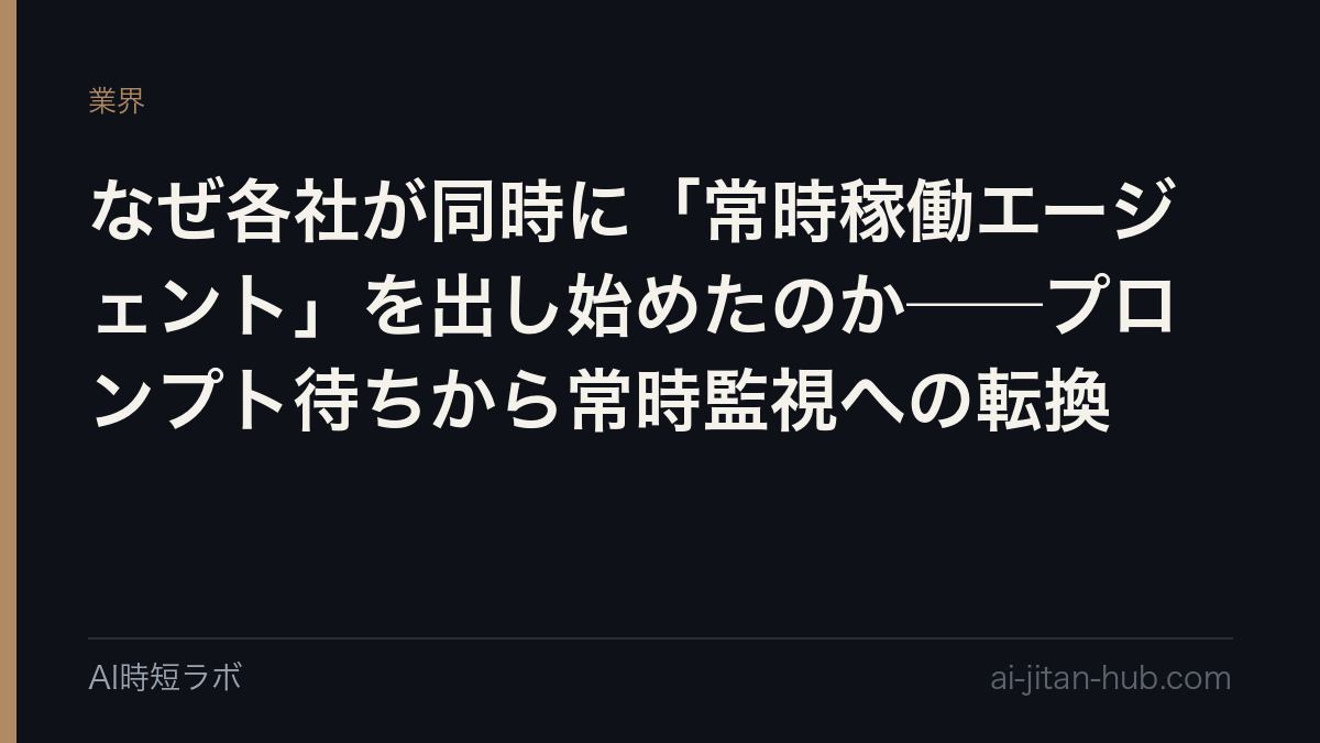 なぜ各社が同時に「常時稼働エージェント」を出し始めたのか──プロンプト待ちから常時監視への転換の記事画像