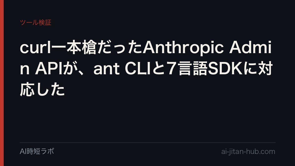 curl一本槍だったAnthropic Admin APIが、ant CLIと7言語SDKに対応したの記事画像