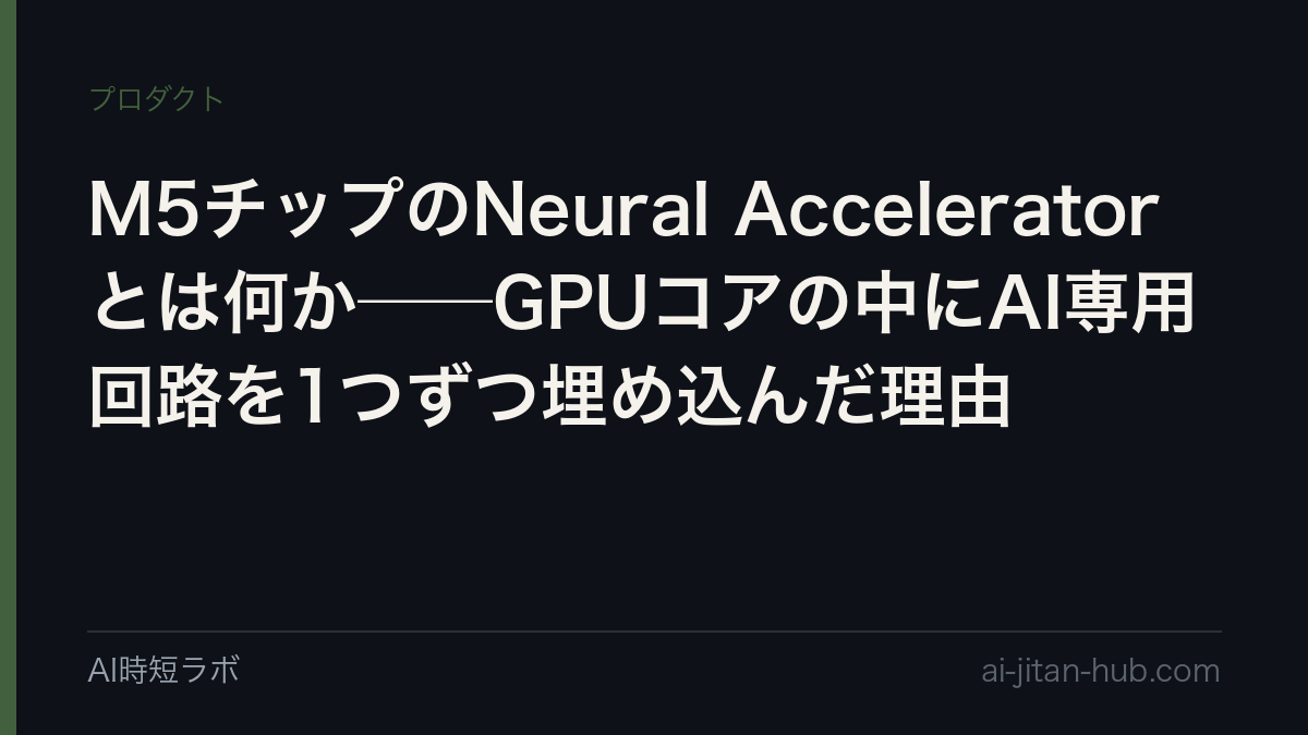 M5チップのNeural Acceleratorとは何か──GPUコアの中にAI専用回路を1つずつ埋め込んだ理由の記事画像