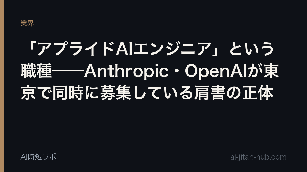 「アプライドAIエンジニア」という職種──Anthropic・OpenAIが東京で同時に募集している肩書の正体の記事画像
