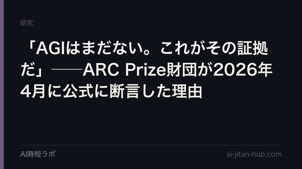 「AGIはまだない。これがその証拠だ」──ARC Prize財団が2026年4月に公式に断言した理由