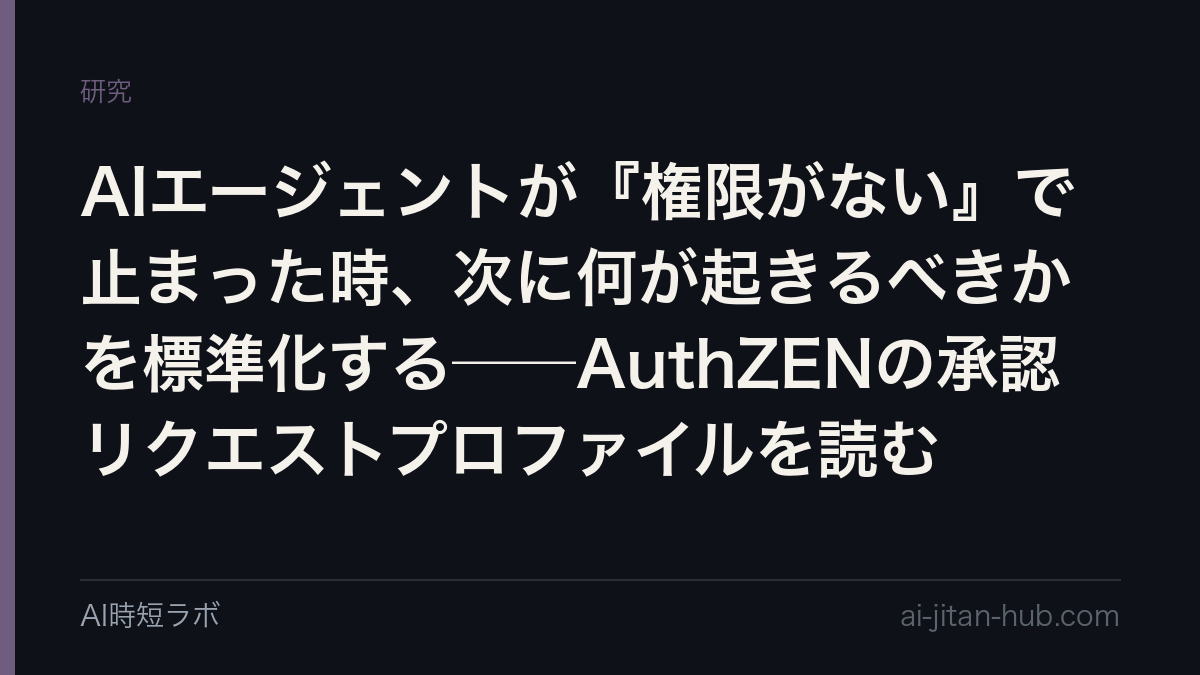 AIエージェントが『権限がない』で止まった時、次に何が起きるべきかを標準化する──AuthZENの承認リクエストプロファイルを読むの記事画像