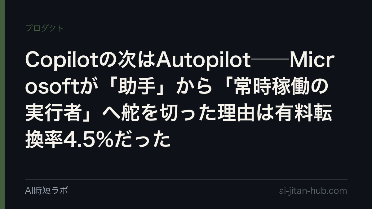 Copilotの次はAutopilot──Microsoftが「助手」から「常時稼働の実行者」へ舵を切った理由は有料転換率4.5%だったの記事画像