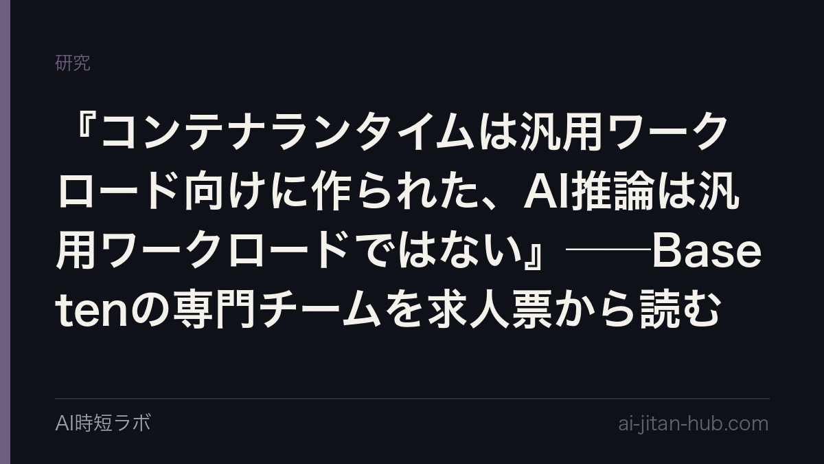 『コンテナランタイムは汎用ワークロード向けに作られた、AI推論は汎用ワークロードではない』──Basetenの専門チームを求人票から読む
