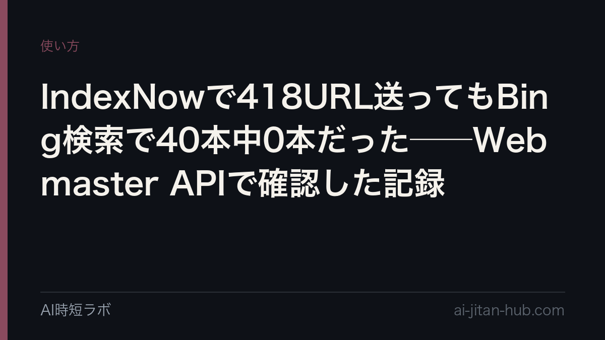 IndexNowで418URL送ってもBing検索で40本中0本だった──Webmaster APIで確認した記録の記事画像