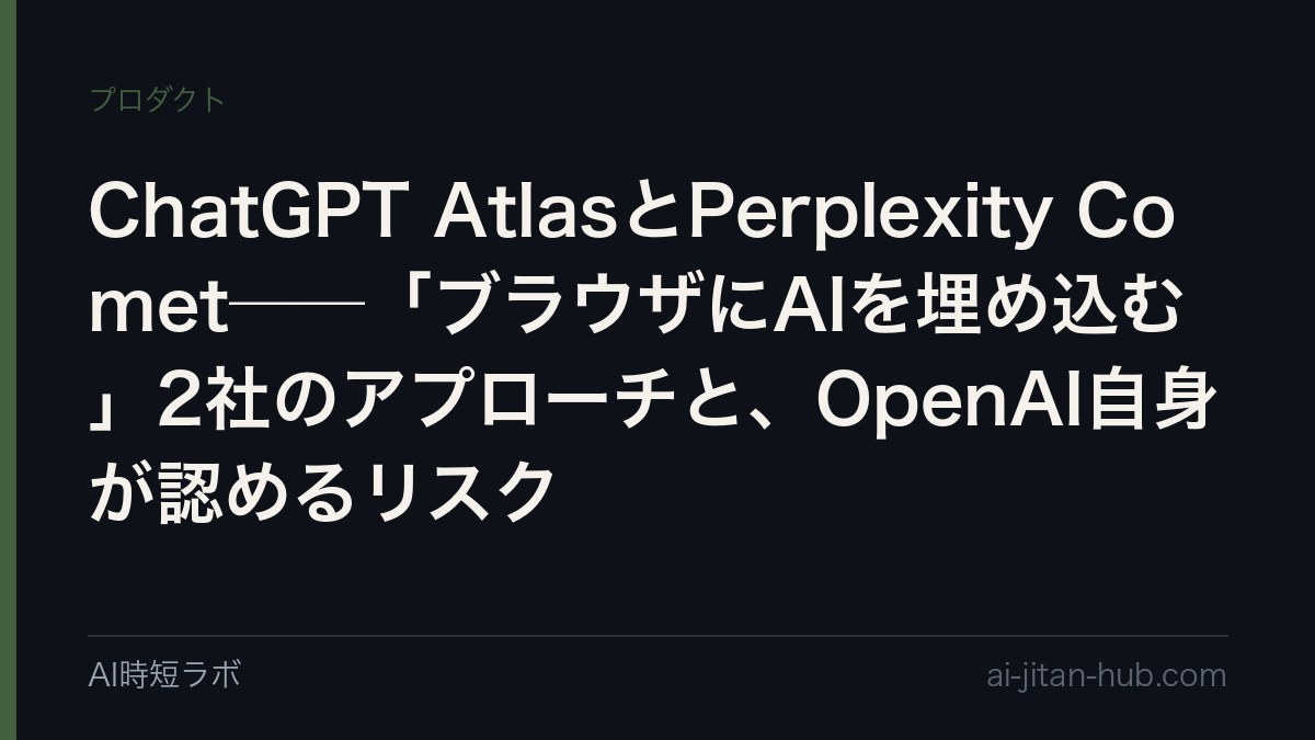 ChatGPT AtlasとPerplexity Comet──「ブラウザにAIを埋め込む」2社のアプローチと、OpenAI自身が認めるリスク