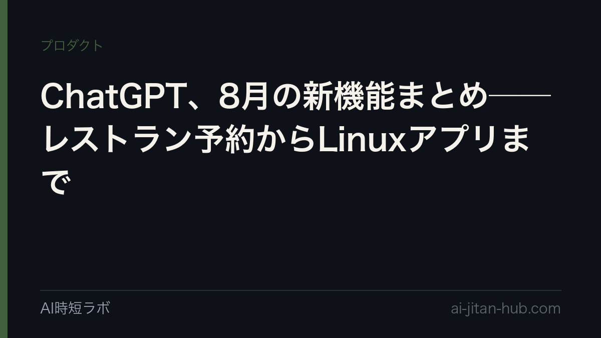 ChatGPT、8月の新機能まとめ──レストラン予約からLinuxアプリまでの記事画像