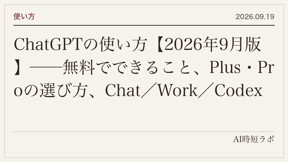 ChatGPTの使い方【2026年9月版】──無料でできること、Plus・Proの選び方、Chat/Work/Codexの3つの顔、モデルの選び方(Instant・Thinking・Pro)、音声・画像・メモリ・プラグインまで当サイトの記事25本を1ページに