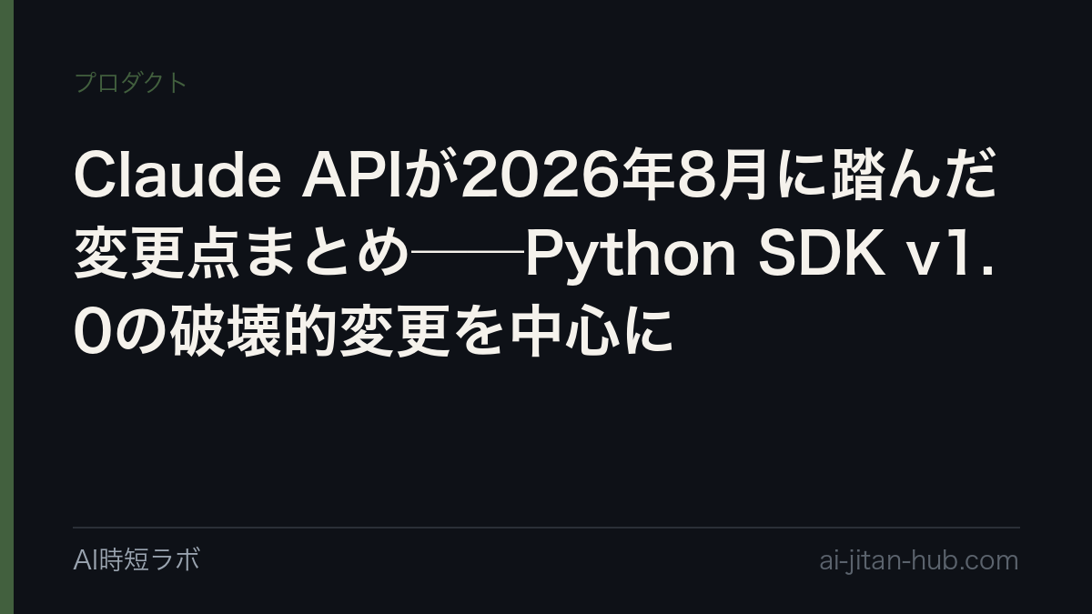 Claude APIが2026年8月に踏んだ変更点まとめ──Python SDK v1.0の破壊的変更を中心にの記事画像
