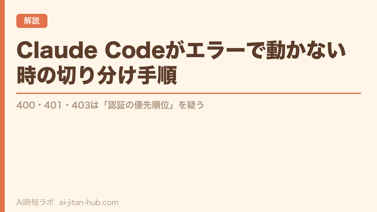 Claude Codeがエラーで動かない時の切り分け手順──400・401・403は「認証の優先順位」を疑う