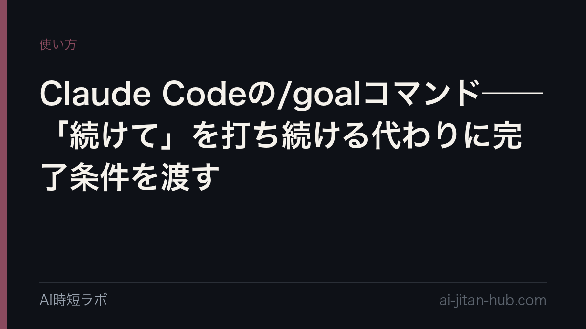 Claude Codeの/goalコマンド──「続けて」を打ち続ける代わりに完了条件を渡すの記事画像