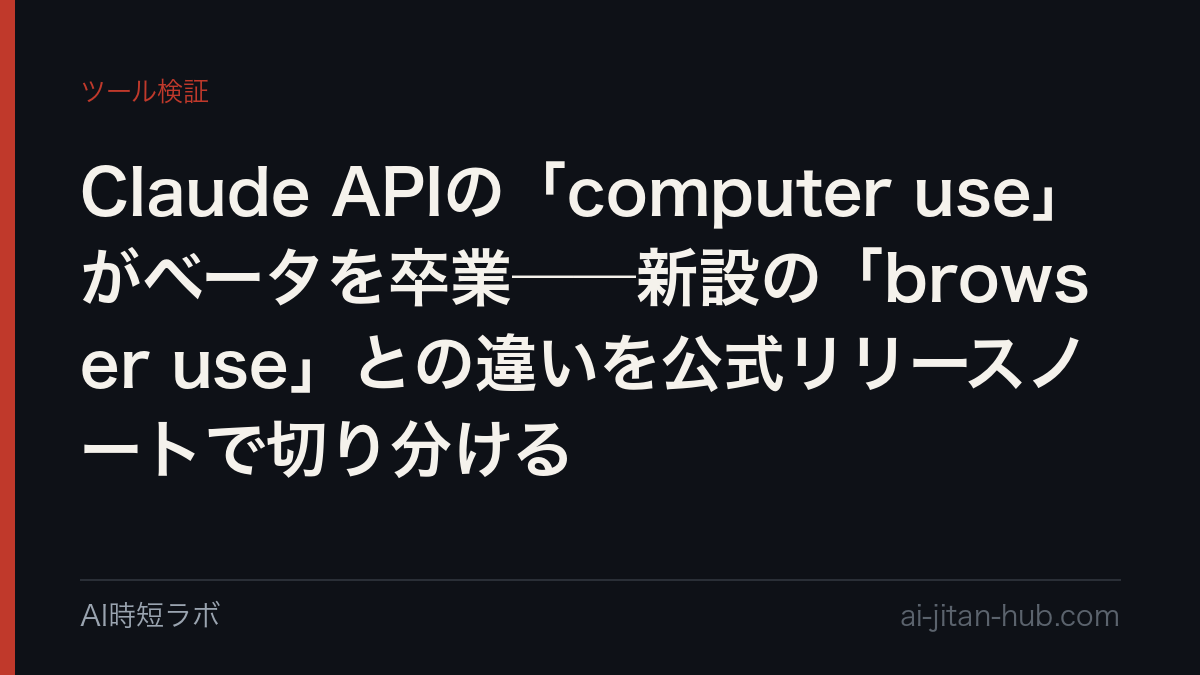 Claude APIの「computer use」がベータを卒業──新設の「browser use」との違いを公式リリースノートで切り分けるの記事画像