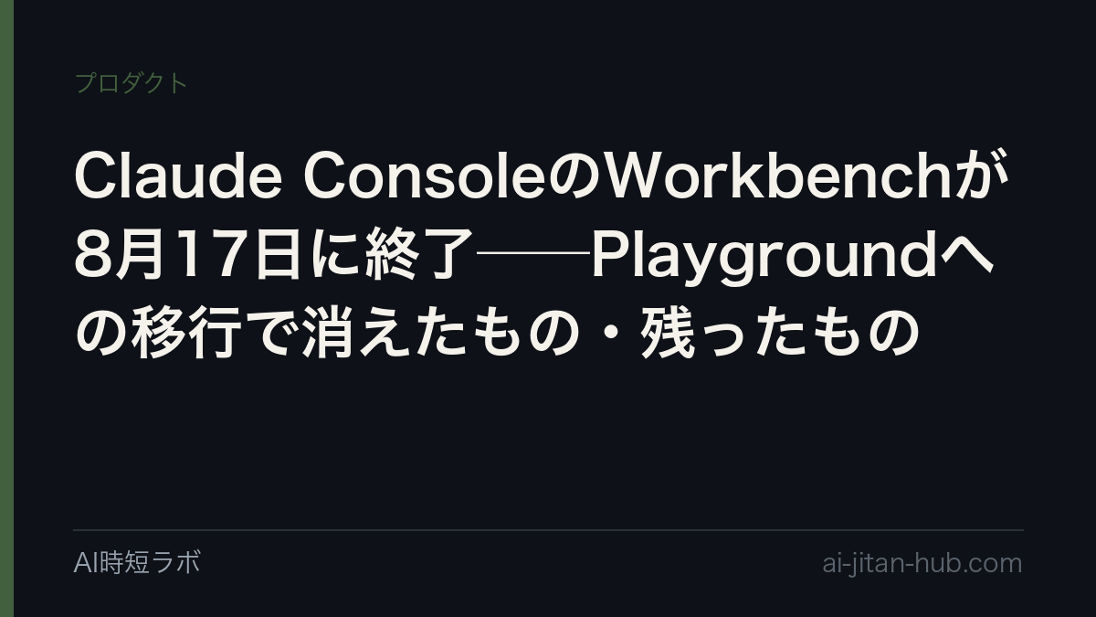 Claude ConsoleのWorkbenchが8月17日に終了──Playgroundへの移行で消えたもの・残ったものの記事画像