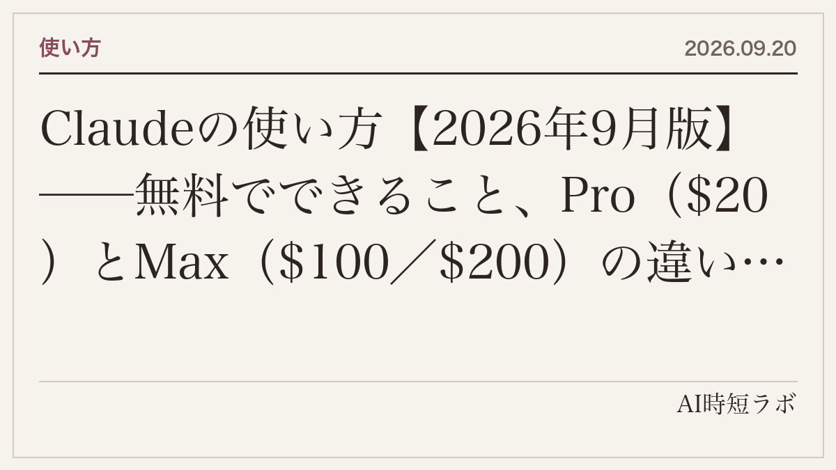 Claudeの使い方【2026年9月版】──無料でできること、Pro（$20）とMax（$100／$200）の違い、モデル（Fable 5.1・Opus 5・Sonnet 5・Haiku）の選び方、Claude Code・Cowork・Design・Chrome・Managed Agentsの入口を当サイトの記事30本でつなぐの記事画像