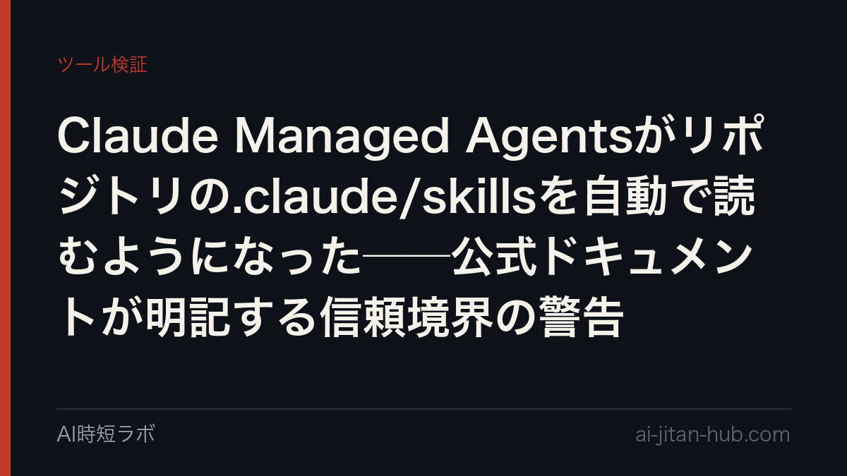 Claude Managed Agentsがリポジトリの.claude/skillsを自動で読むようになった──公式ドキュメントが明記する信頼境界の警告の記事画像