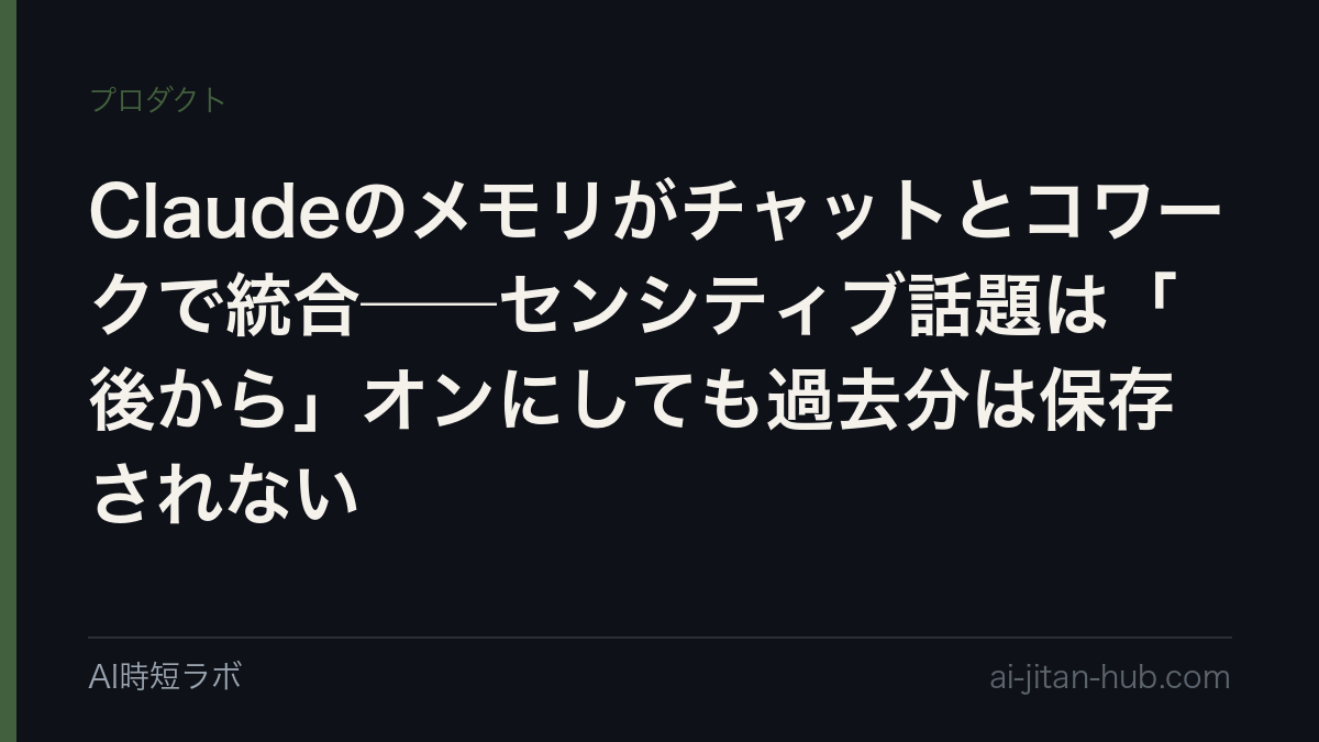 Claudeのメモリがチャットとコワークで統合──センシティブ話題は「後から」オンにしても過去分は保存されない
