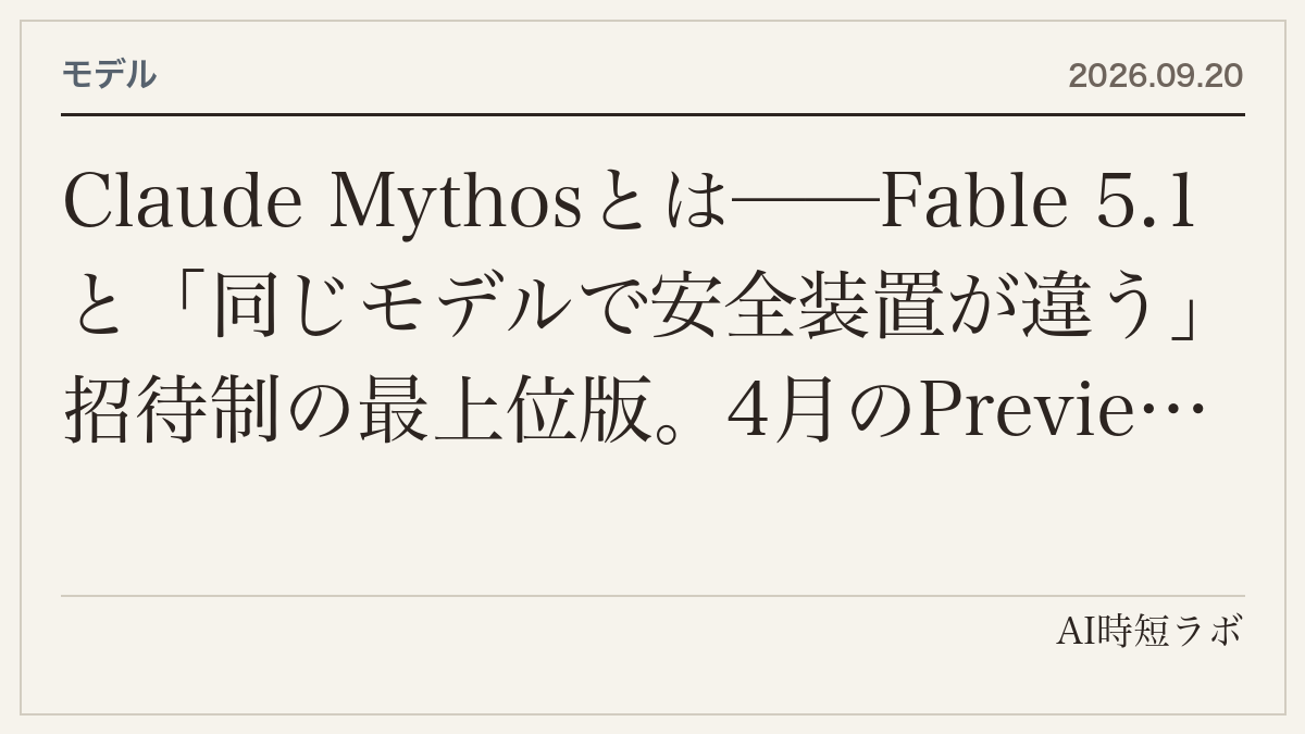 Claude Mythosとは──Fable 5.1と「同じモデルで安全装置が違う」招待制の最上位版。4月のPreviewから5.1までの経緯、誰が使えるか、価格、個人が触れる経路は無い
