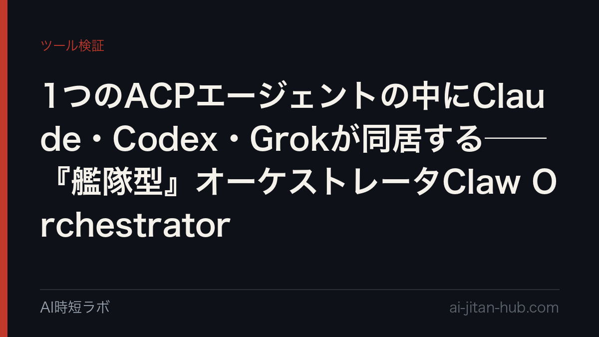 1つのACPエージェントの中にClaude・Codex・Grokが同居する──『艦隊型』オーケストレータClaw Orchestratorの記事画像