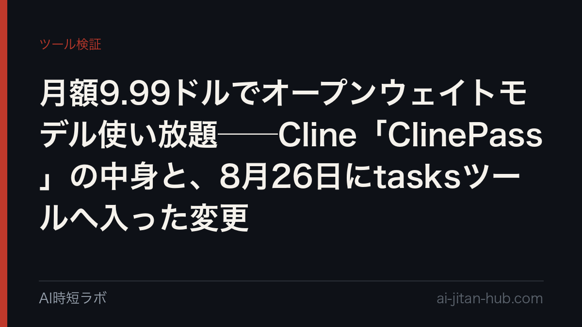 月額9.99ドルでオープンウェイトモデル使い放題──Cline「ClinePass」の中身と、8月26日にtasksツールへ入った変更の記事画像