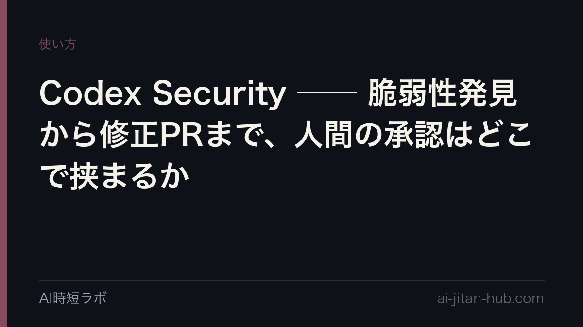 Codex Security ── 脆弱性発見から修正PRまで、人間の承認はどこで挟まるかの記事画像