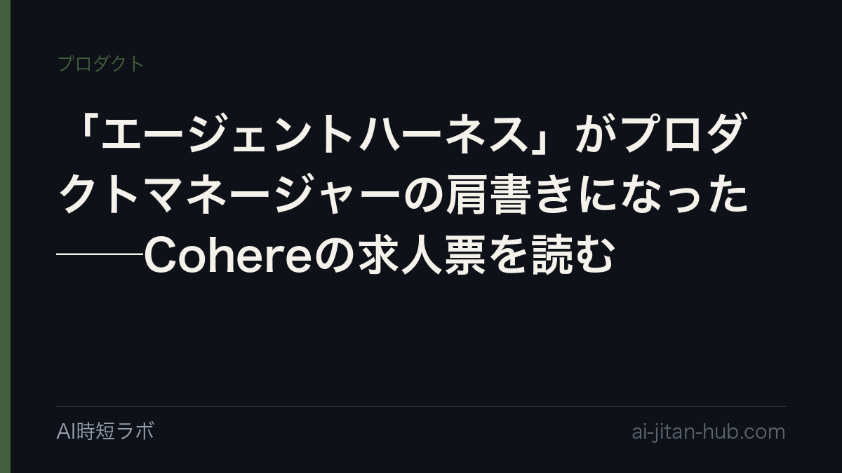 「エージェントハーネス」がプロダクトマネージャーの肩書きになった──Cohereの求人票を読むの記事画像