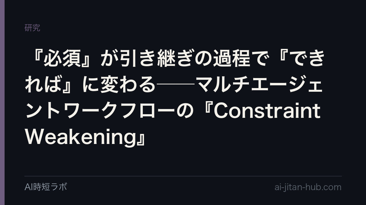 『必須』が引き継ぎの過程で『できれば』に変わる──マルチエージェントワークフローの『Constraint Weakening』の記事画像