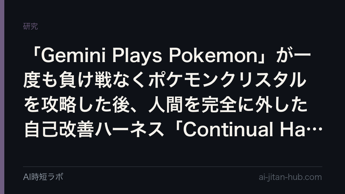 「Gemini Plays Pokemon」が一度も負け戦なくポケモンクリスタルを攻略した後、人間を完全に外した自己改善ハーネス「Continual Harness」の論文を読むの記事画像
