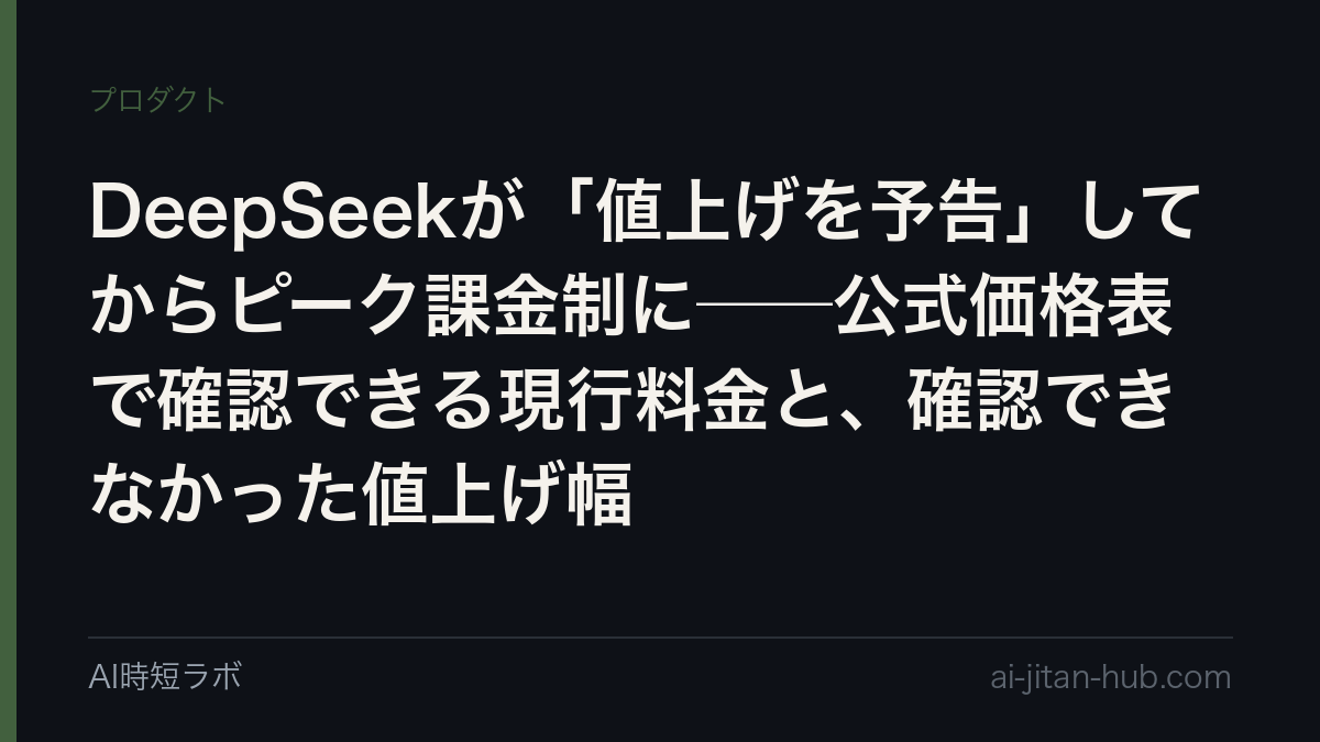 DeepSeekが「値上げを予告」してからピーク課金制に──公式価格表で確認できる現行料金と、確認できなかった値上げ幅の記事画像