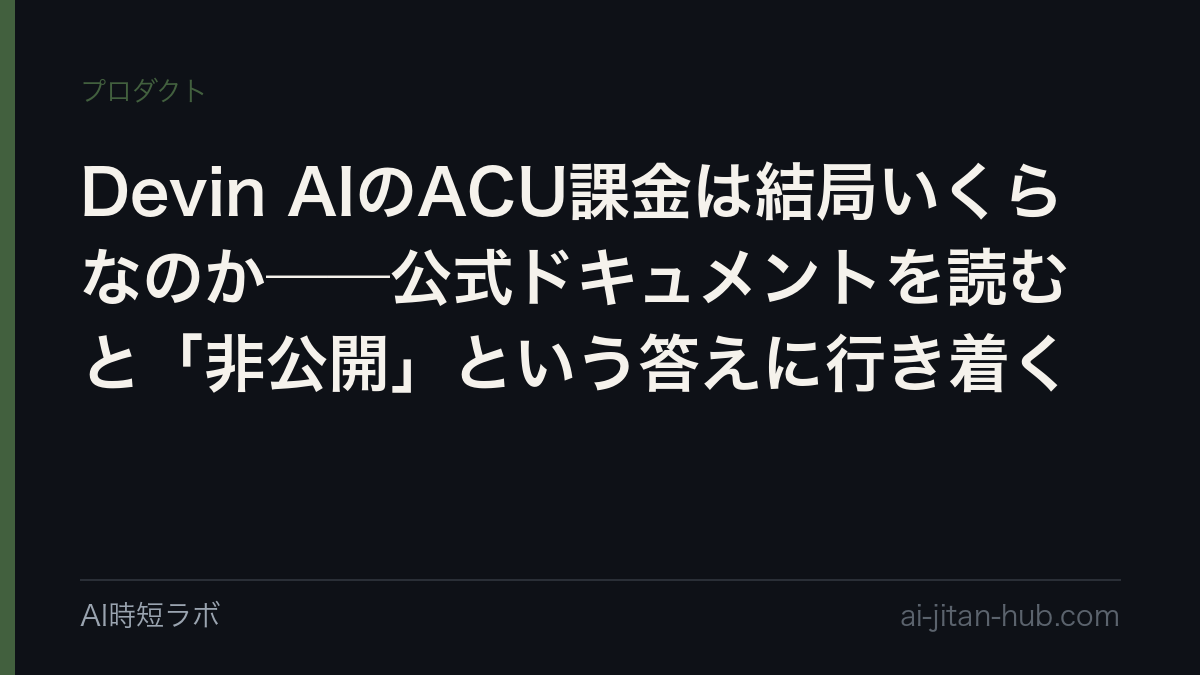 Devin AIのACU課金は結局いくらなのか──公式ドキュメントを読むと「非公開」という答えに行き着くの記事画像