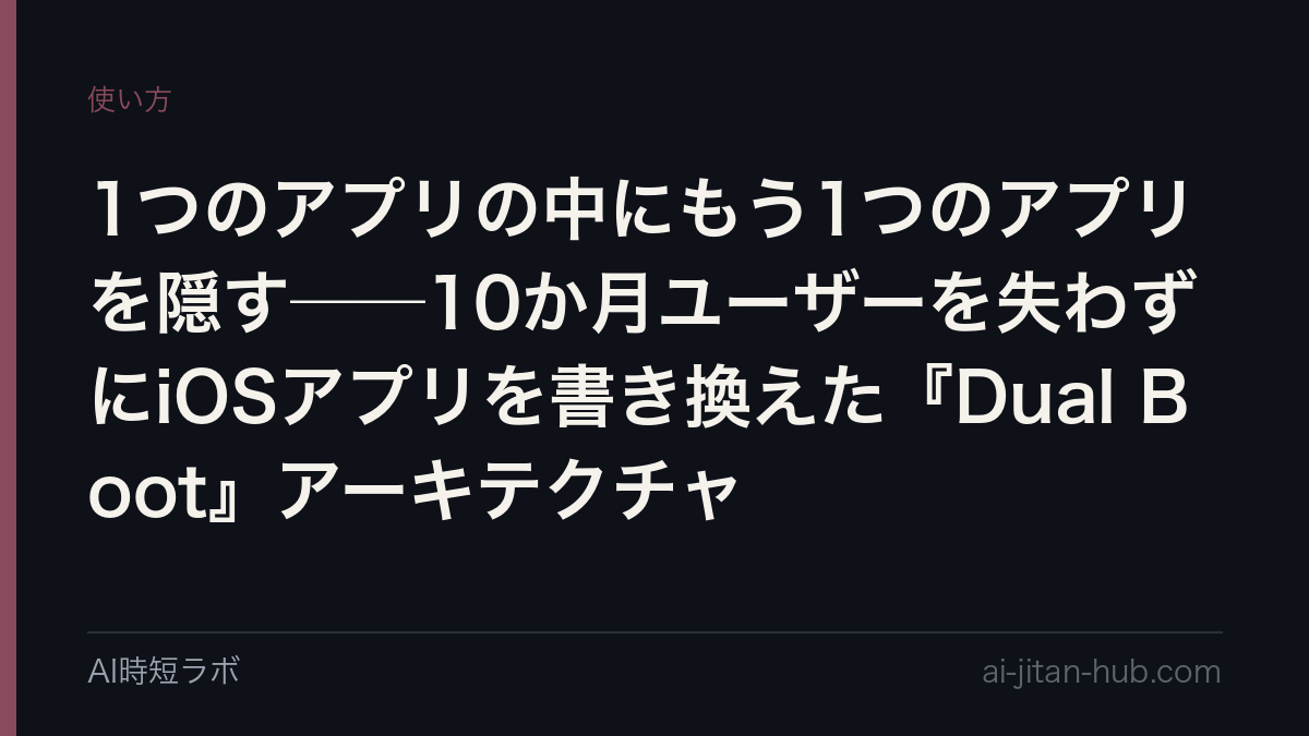 1つのアプリの中にもう1つのアプリを隠す──10か月ユーザーを失わずにiOSアプリを書き換えた『Dual Boot』アーキテクチャの記事画像