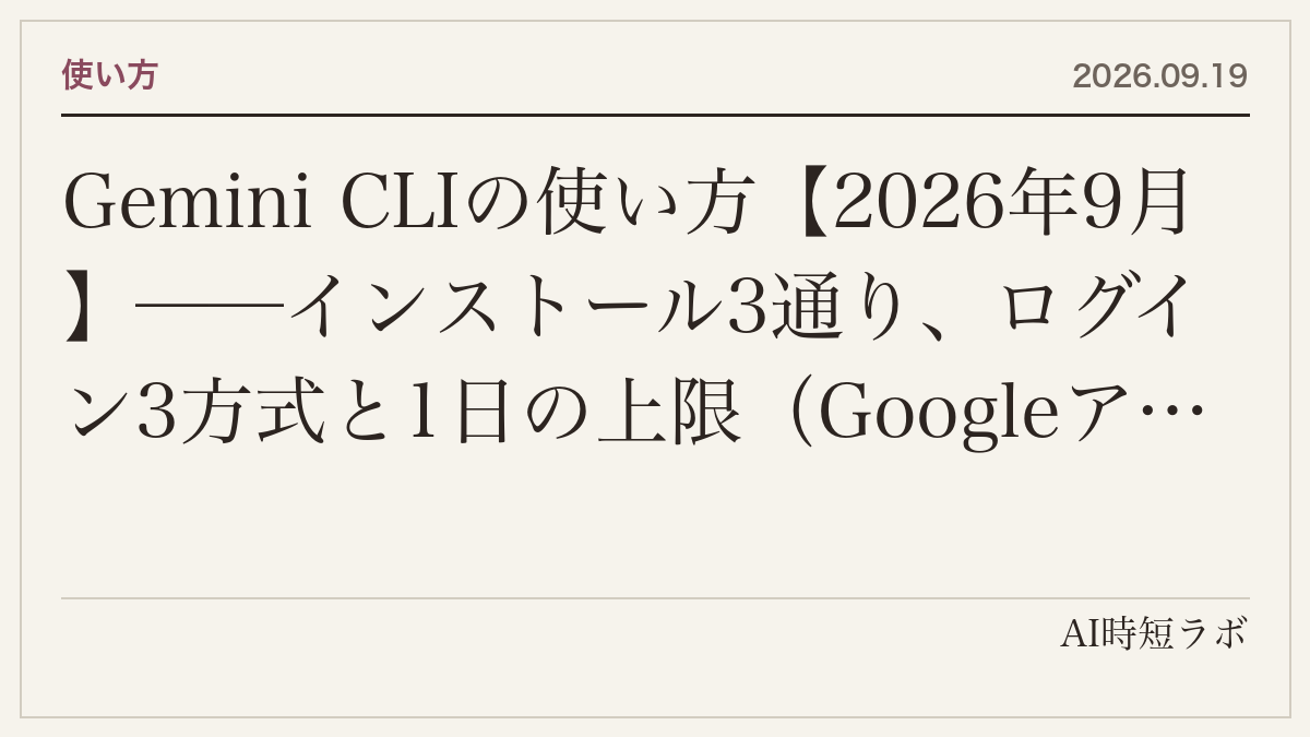 Gemini CLIの使い方【2026年9月】──インストール3通り、ログイン3方式と1日の上限（Googleアカウントで1,000回・AI Proで1,500回・APIキー無料枠は250回）、モデルの選び方、スクリプトからの呼び方の記事画像