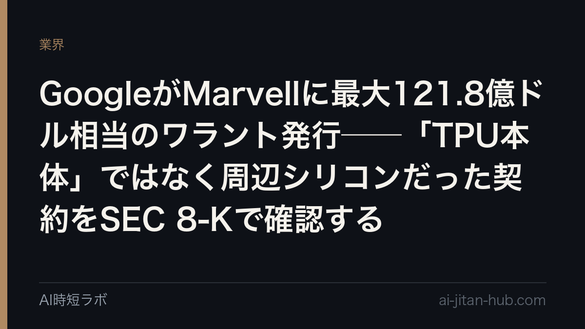 GoogleがMarvellに最大121.8億ドル相当のワラント発行──「TPU本体」ではなく周辺シリコンだった契約をSEC 8-Kで確認するの記事画像