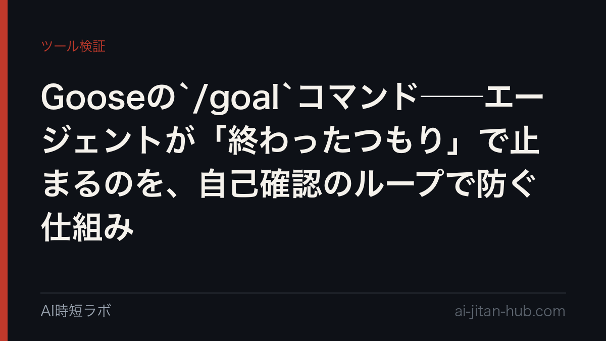 Gooseの`/goal`コマンド──エージェントが「終わったつもり」で止まるのを、自己確認のループで防ぐ仕組みの記事画像