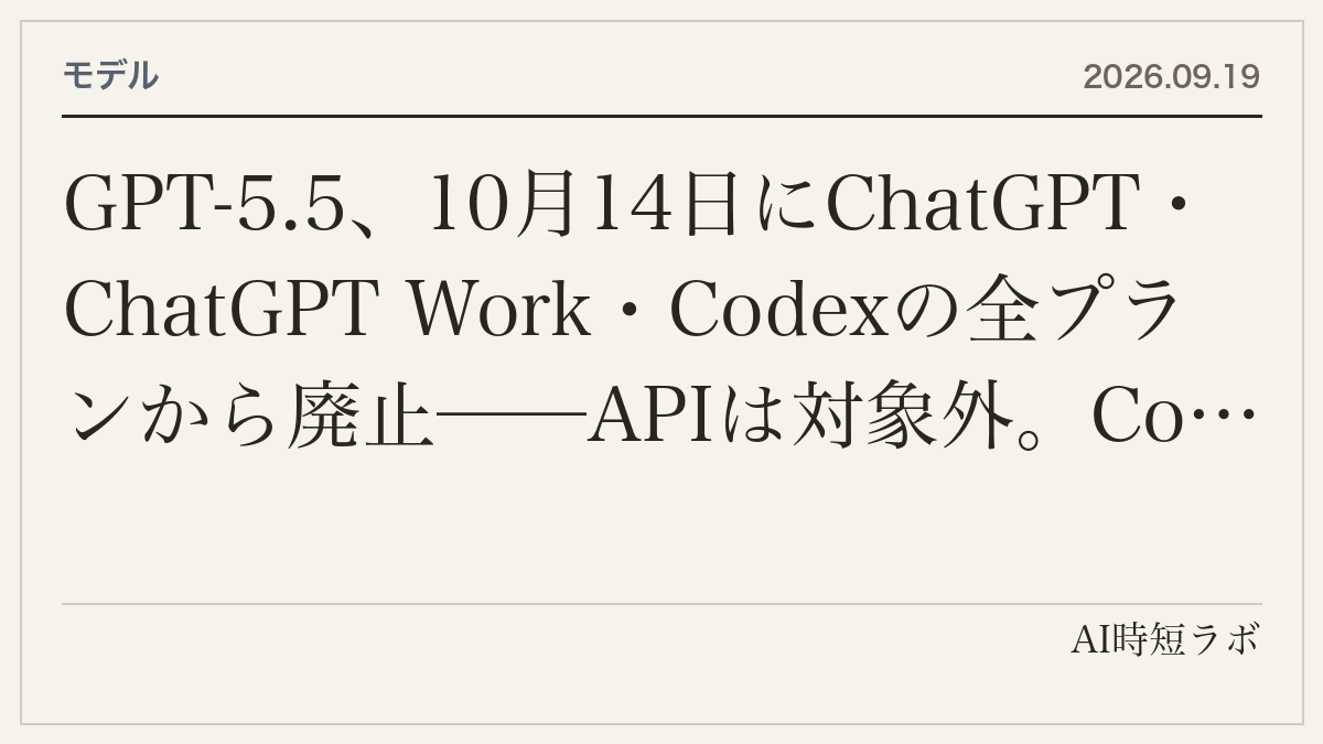 GPT-5.5、10月14日にChatGPT・ChatGPT Work・Codexの全プランから廃止──APIは対象外。Codexの設定は`gpt-5.5`→`gpt-5.6-sol`へ。GPT-5.4/5.4 miniは8月31日にCodexから退役済み