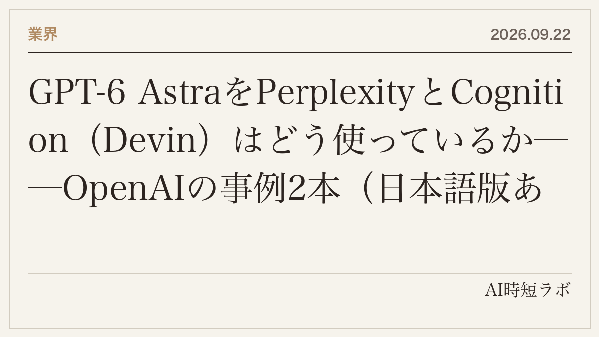 GPT-6 AstraをPerplexityとCognition（Devin）はどう使っているか──OpenAIの事例2本（日本語版あり）。Perplexityは「本番システムを監視させ、確認の頻度を大きく減らした」、DevinはAstraで自分の成果物をテストして録画とレポートを返すの記事画像