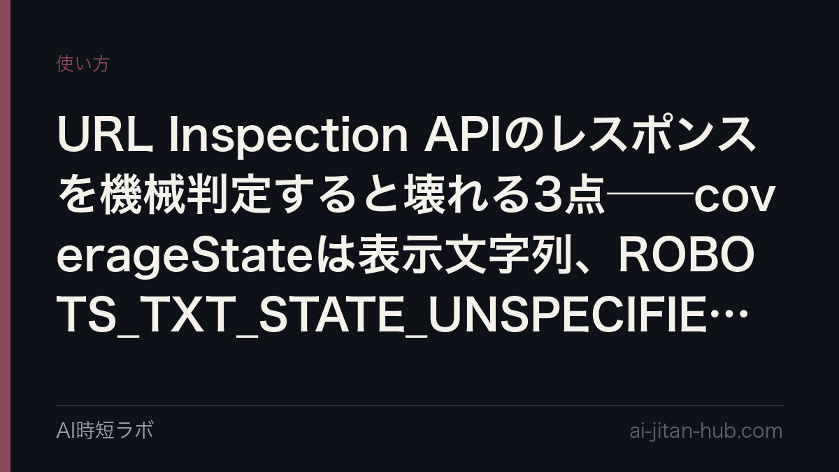 URL Inspection APIのレスポンスを機械判定すると壊れる3点──coverageStateは表示文字列、ROBOTS_TXT_STATE_UNSPECIFIEDはrobots.txtの問題ではないの記事画像