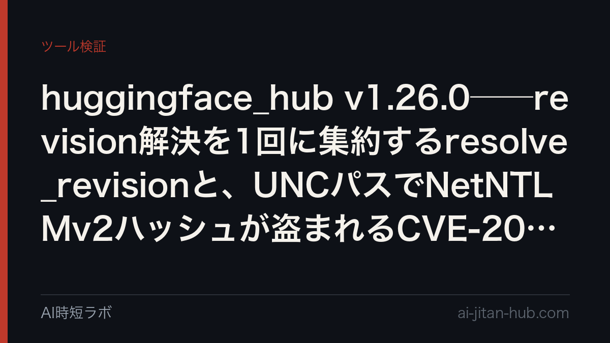 huggingface_hub v1.26.0──revision解決を1回に集約するresolve_revisionと、UNCパスでNetNTLMv2ハッシュが盗まれるCVE-2026-15717の修正の記事画像