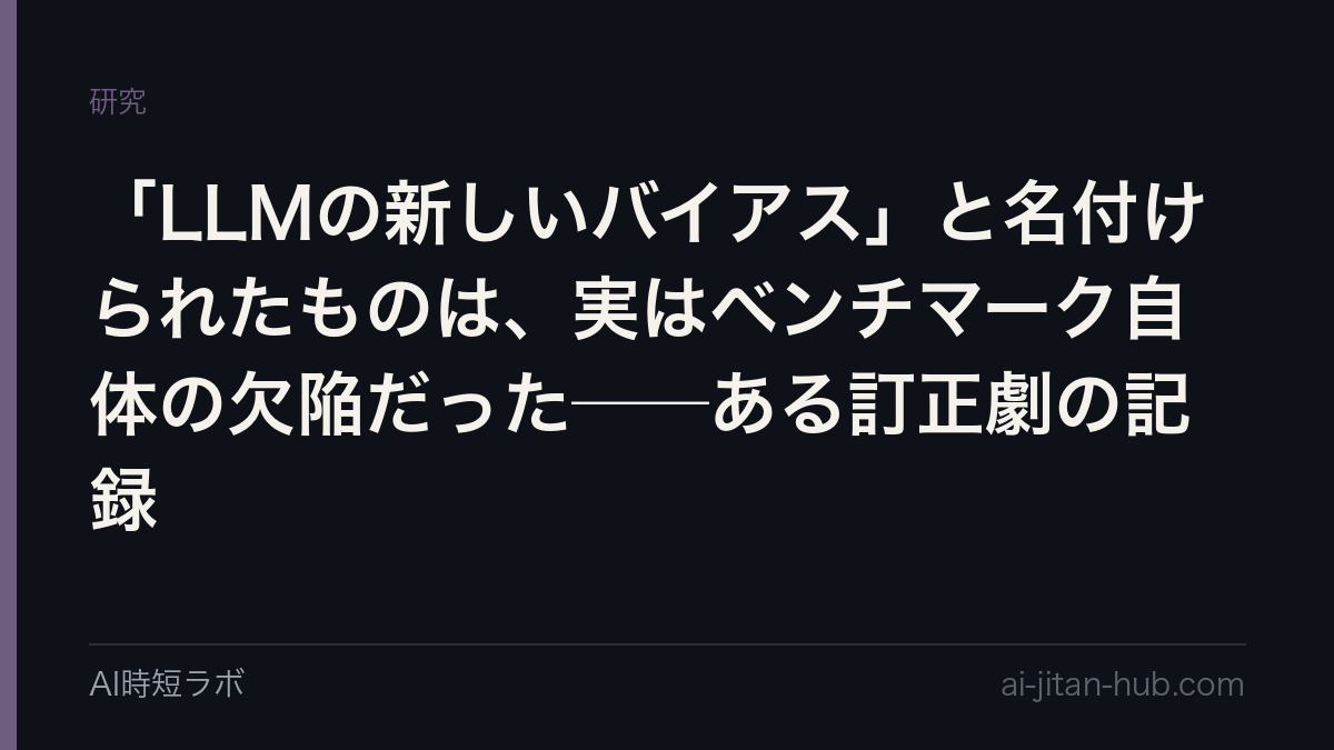 「LLMの新しいバイアス」と名付けられたものは、実はベンチマーク自体の欠陥だった──ある訂正劇の記録
