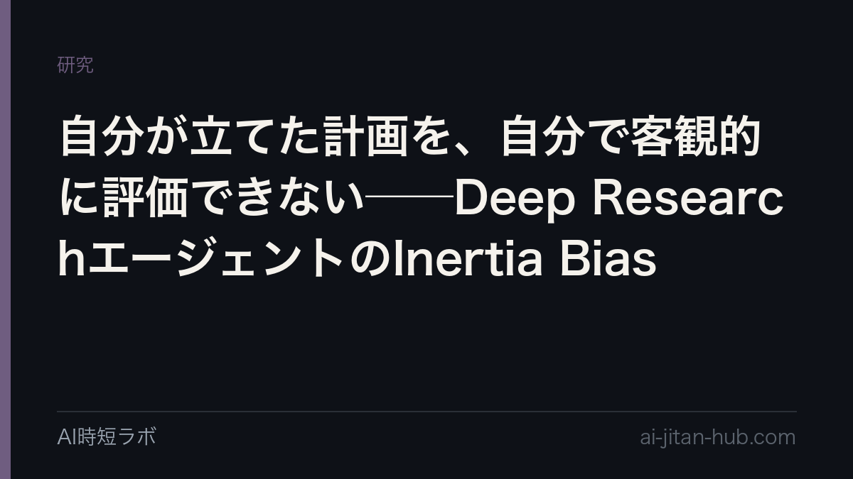 自分が立てた計画を、自分で客観的に評価できない──Deep ResearchエージェントのInertia Biasの記事画像