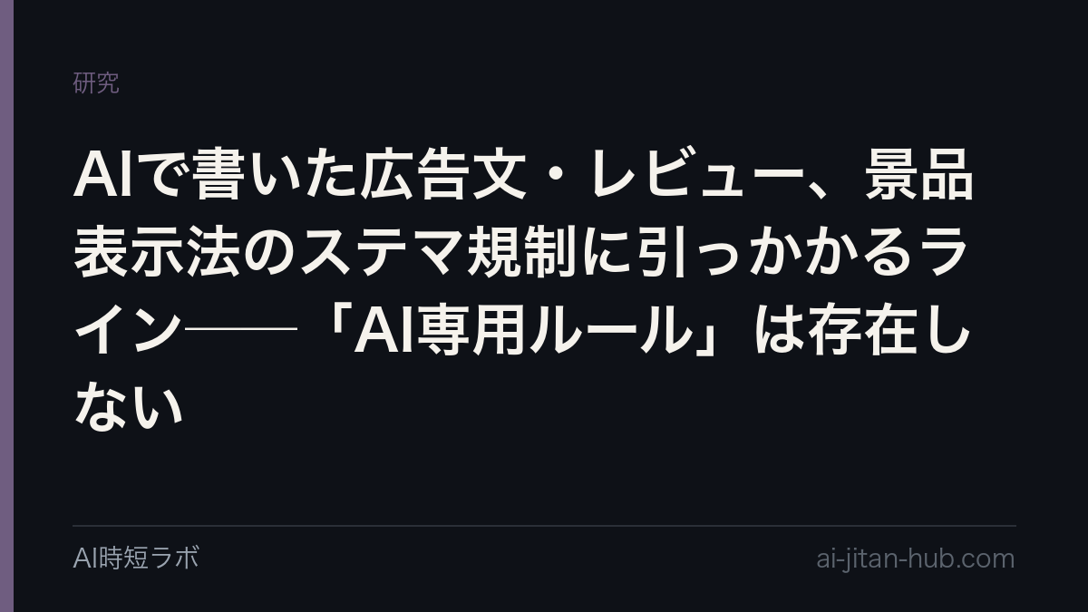 AIで書いた広告文・レビュー、景品表示法のステマ規制に引っかかるライン──「AI専用ルール」は存在しない