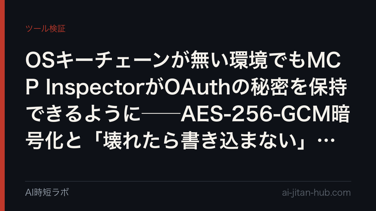 OSキーチェーンが無い環境でもMCP InspectorがOAuthの秘密を保持できるように──AES-256-GCM暗号化と「壊れたら書き込まない」設計の記事画像