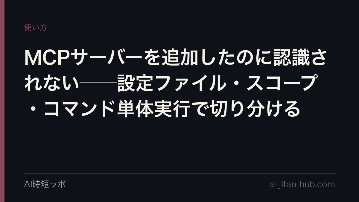 MCPサーバーを追加したのに認識されない──設定ファイル・スコープ・コマンド単体実行で切り分けるの記事画像