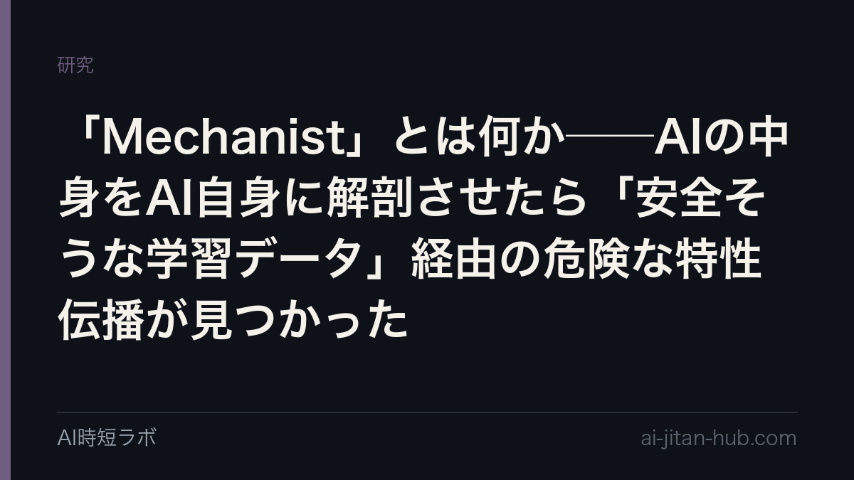 「Mechanist」とは何か──AIの中身をAI自身に解剖させたら「安全そうな学習データ」経由の危険な特性伝播が見つかったの記事画像
