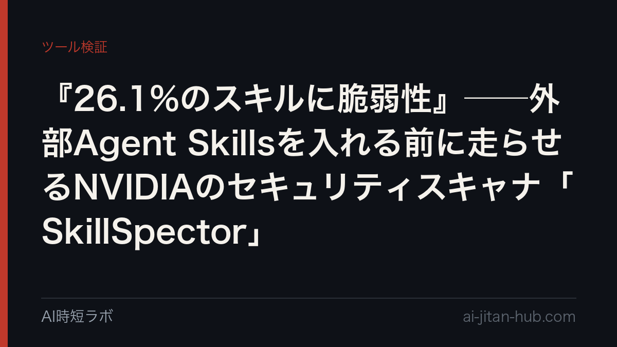 『26.1%のスキルに脆弱性』──外部Agent Skillsを入れる前に走らせるNVIDIAのセキュリティスキャナ「SkillSpector」の記事画像