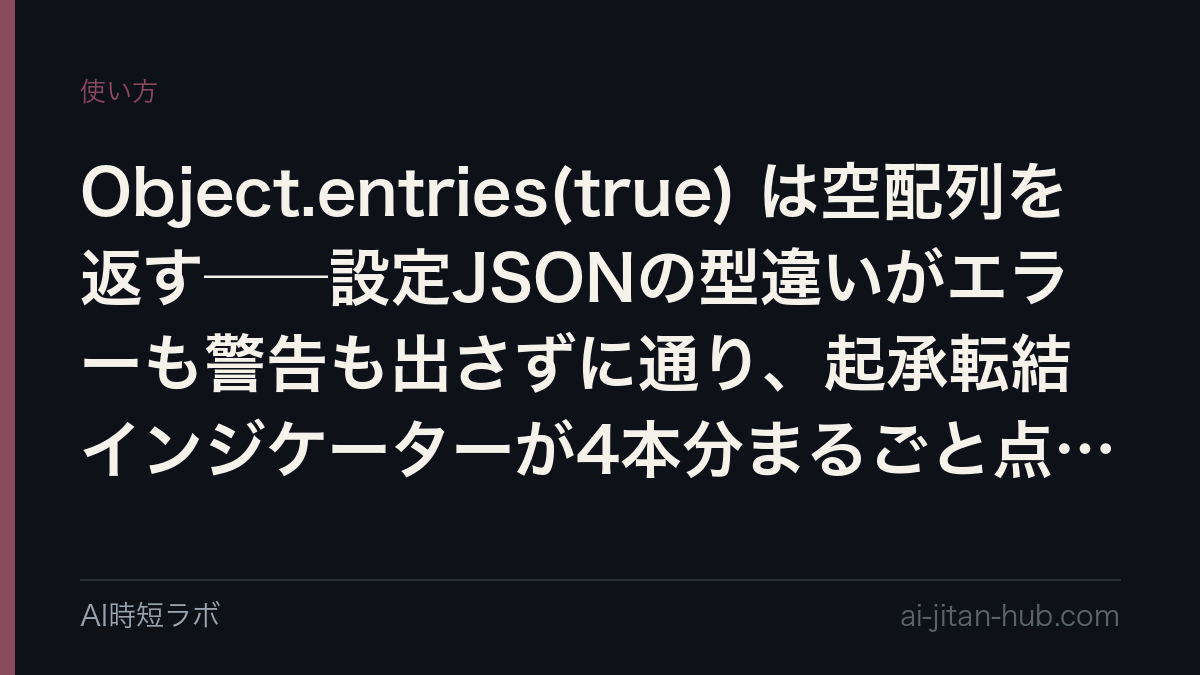 Object.entries(true) は空配列を返す──設定JSONの型違いがエラーも警告も出さずに通り、起承転結インジケーターが4本分まるごと点灯しなかったの記事画像
