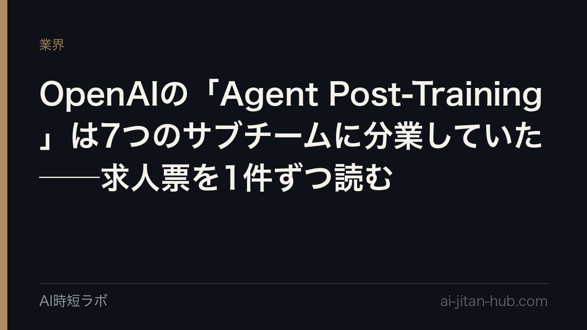 OpenAIの「Agent Post-Training」は7つのサブチームに分業していた──求人票を1件ずつ読む